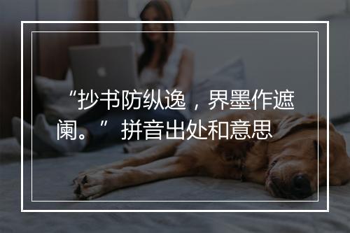 “抄书防纵逸，界墨作遮阑。”拼音出处和意思