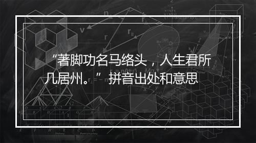 “著脚功名马络头，人生君所几居州。”拼音出处和意思