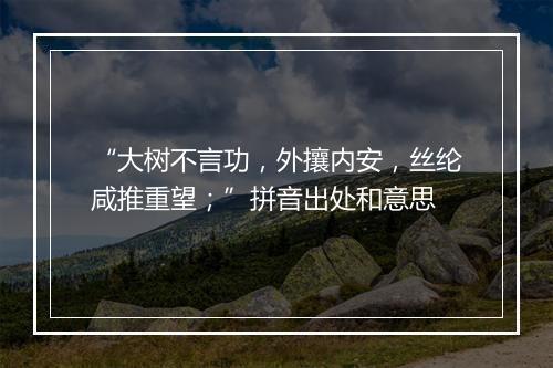 “大树不言功，外攘内安，丝纶咸推重望；”拼音出处和意思