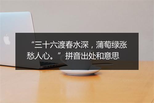 “三十六渡春水深，蒲萄绿涨愁人心。”拼音出处和意思