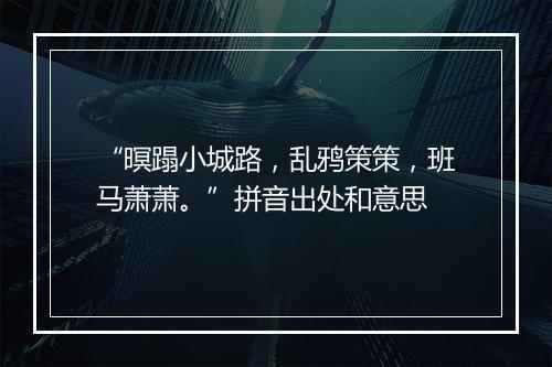 “暝蹋小城路，乱鸦策策，班马萧萧。”拼音出处和意思