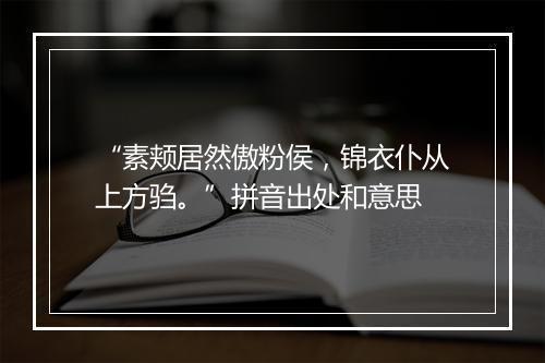 “素颊居然傲粉侯，锦衣仆从上方驺。”拼音出处和意思