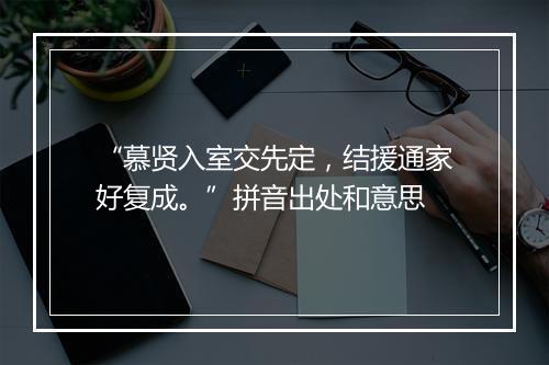 “慕贤入室交先定，结援通家好复成。”拼音出处和意思