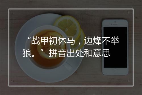 “战甲初休马，边烽不举狼。”拼音出处和意思