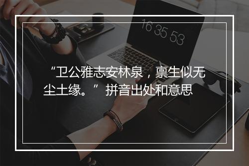 “卫公雅志安林泉，禀生似无尘土缘。”拼音出处和意思