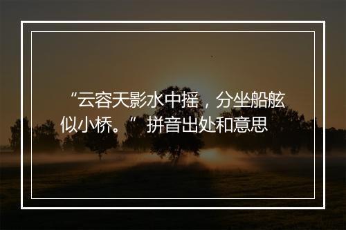 “云容天影水中摇，分坐船舷似小桥。”拼音出处和意思