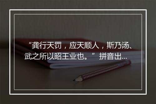 “龚行天罚，应天顺人，斯乃汤、武之所以昭王业也。”拼音出处和意思