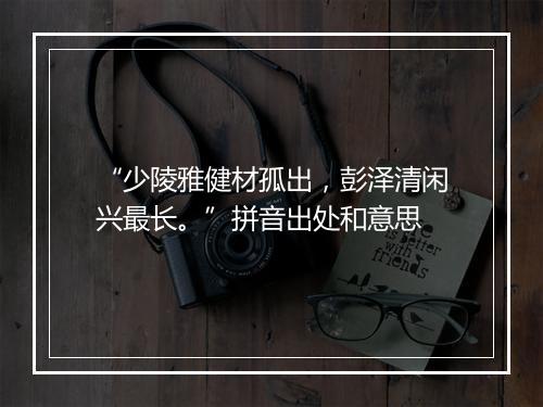 “少陵雅健材孤出，彭泽清闲兴最长。”拼音出处和意思