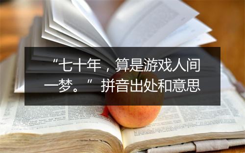 “七十年，算是游戏人间一梦。”拼音出处和意思