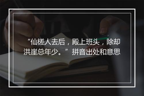 “仙槎人去后，殿上班头，除却洪崖总年少。”拼音出处和意思