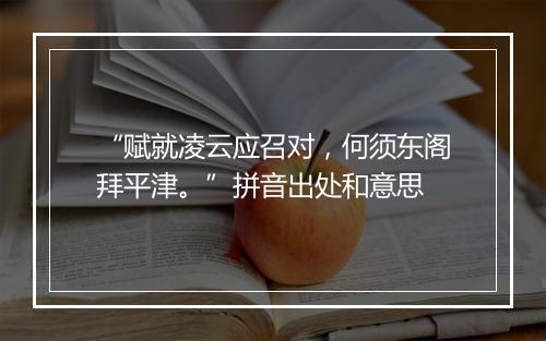 “赋就凌云应召对，何须东阁拜平津。”拼音出处和意思