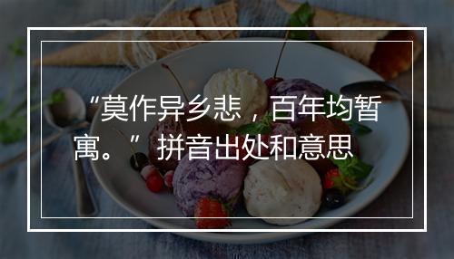 “莫作异乡悲，百年均暂寓。”拼音出处和意思