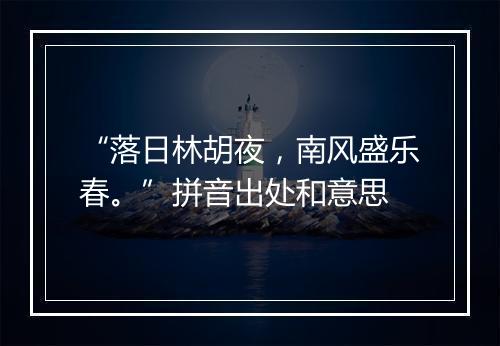 “落日林胡夜，南风盛乐春。”拼音出处和意思