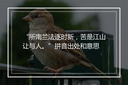 “所南兰法逐时新，苦是江山让与人。”拼音出处和意思