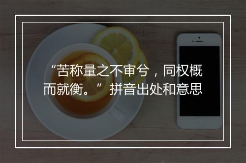 “苦称量之不审兮，同权概而就衡。”拼音出处和意思