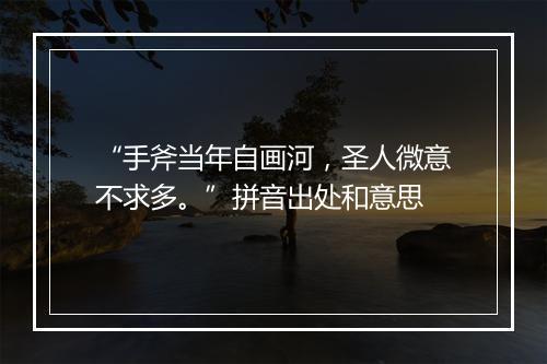 “手斧当年自画河，圣人微意不求多。”拼音出处和意思