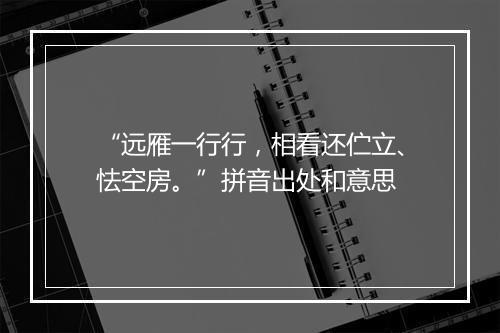 “远雁一行行，相看还伫立、怯空房。”拼音出处和意思