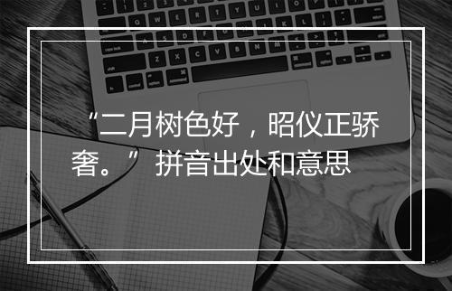 “二月树色好，昭仪正骄奢。”拼音出处和意思