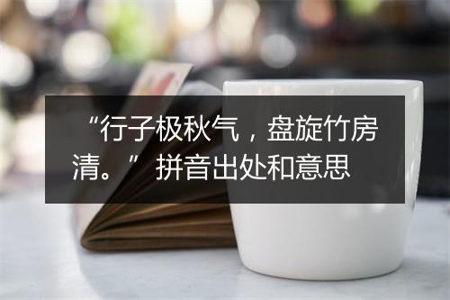 “行子极秋气，盘旋竹房清。”拼音出处和意思