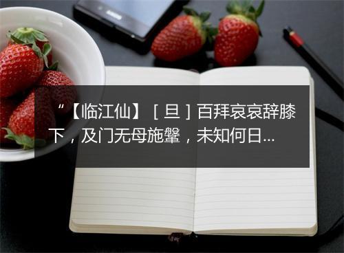 “【临江仙】［旦］百拜哀哀辞膝下，及门无母施鞶，未知何日返家园。”拼音出处和意思