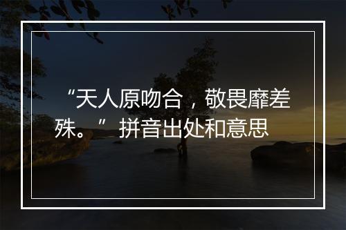 “天人原吻合，敬畏靡差殊。”拼音出处和意思