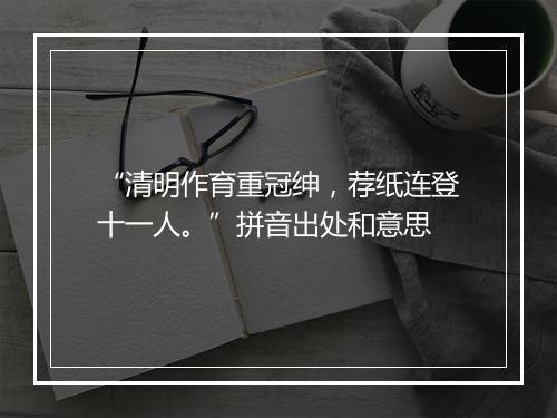 “清明作育重冠绅，荐纸连登十一人。”拼音出处和意思