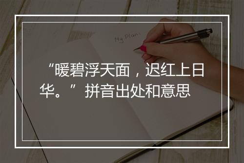 “暖碧浮天面，迟红上日华。”拼音出处和意思