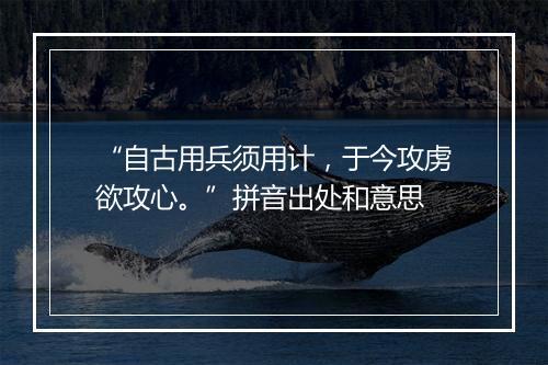 “自古用兵须用计，于今攻虏欲攻心。”拼音出处和意思