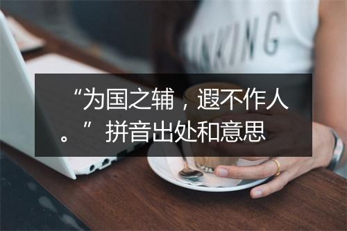 “为国之辅，遐不作人。”拼音出处和意思