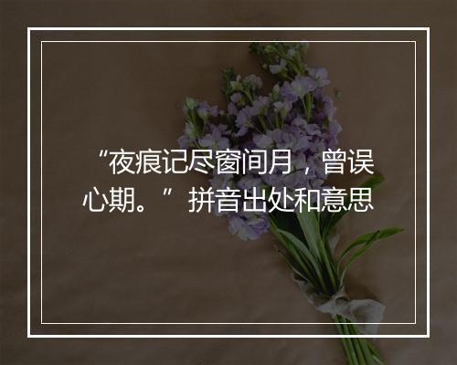 “夜痕记尽窗间月，曾误心期。”拼音出处和意思