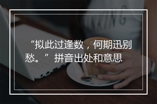 “拟此过逢数，何期迅别愁。”拼音出处和意思