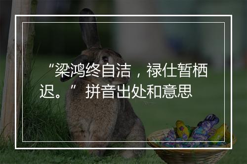 “梁鸿终自洁，禄仕暂栖迟。”拼音出处和意思