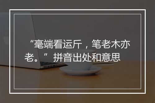 “毫端看运斤，笔老木亦老。”拼音出处和意思