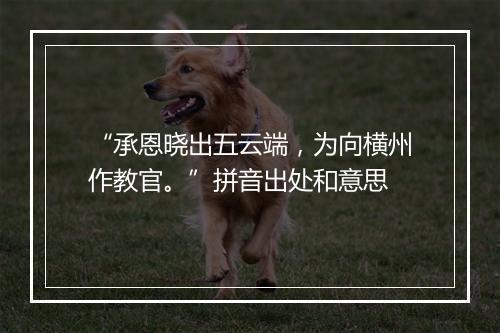 “承恩晓出五云端，为向横州作教官。”拼音出处和意思