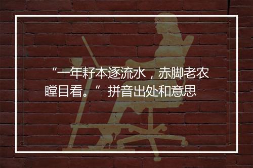 “一年耔本逐流水，赤脚老农瞠目看。”拼音出处和意思