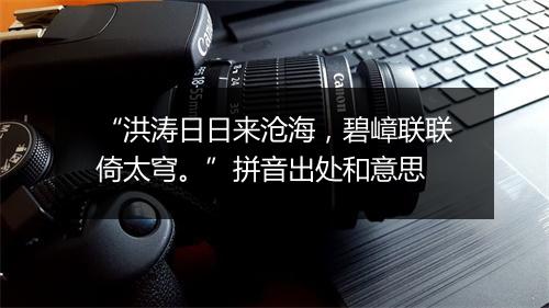 “洪涛日日来沧海，碧嶂联联倚太穹。”拼音出处和意思