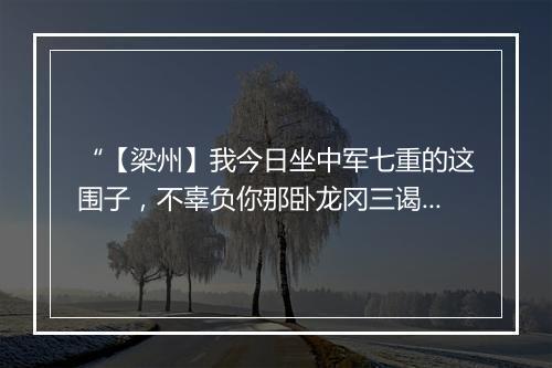 “【梁州】我今日坐中军七重的这围子，不辜负你那卧龙冈三谒茅庐。”拼音出处和意思