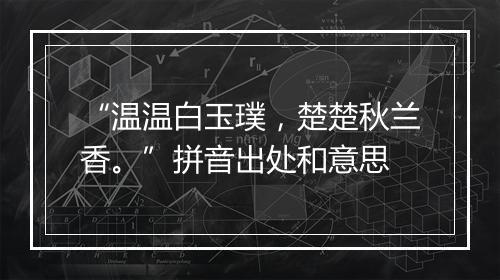 “温温白玉璞，楚楚秋兰香。”拼音出处和意思