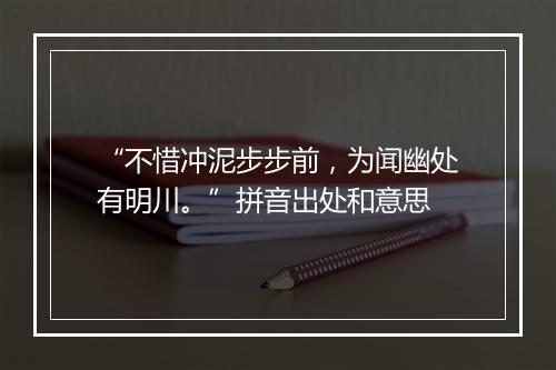 “不惜冲泥步步前，为闻幽处有明川。”拼音出处和意思