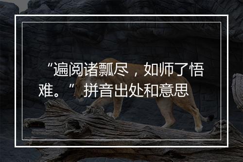 “遍阅诸瓢尽，如师了悟难。”拼音出处和意思