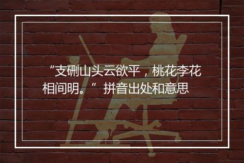 “支硎山头云欲平，桃花李花相间明。”拼音出处和意思