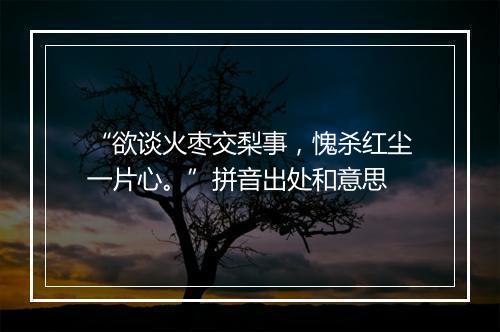 “欲谈火枣交梨事，愧杀红尘一片心。”拼音出处和意思