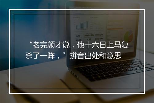 “老完颜才说，他十六日上马复杀了一阵，”拼音出处和意思