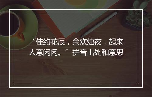 “佳约花辰，余欢烛夜，起来人意闲闲。”拼音出处和意思