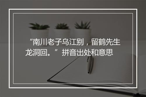 “南川老子乌江别，留鹤先生龙洞回。”拼音出处和意思