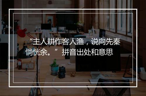 “主人耕作客人渔，说向先秦惝恍余。”拼音出处和意思