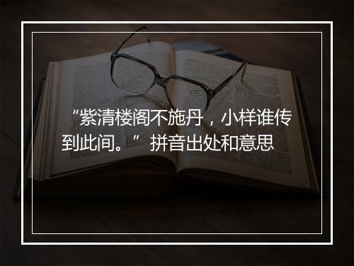 “紫清楼阁不施丹，小样谁传到此间。”拼音出处和意思