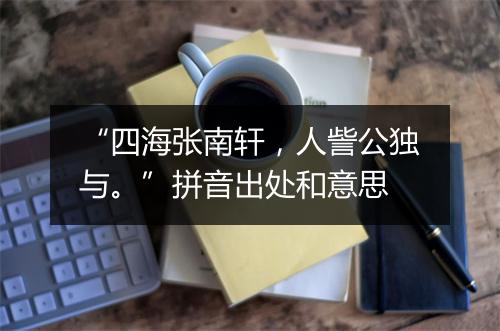 “四海张南轩，人訾公独与。”拼音出处和意思