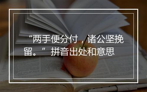 “两手便分付，诸公坚挽留。”拼音出处和意思