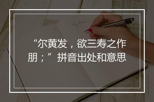 “尔黄发，欲三寿之作朋；”拼音出处和意思